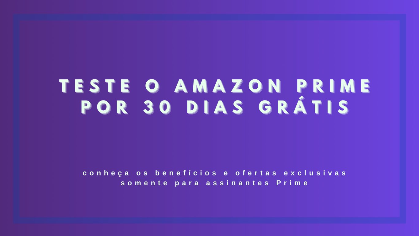 TESTE O AMAZON PRIME POR 30 DIAS GRÁTIS